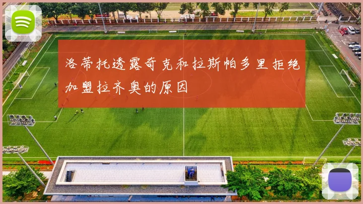 洛蒂托透露奇克和拉斯帕多里拒绝加盟拉齐奥的原因