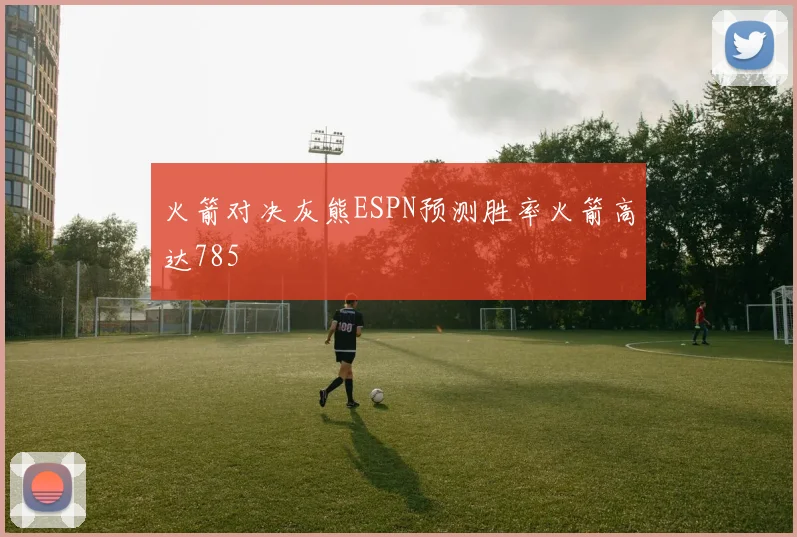 火箭对决灰熊ESPN预测胜率火箭高达785