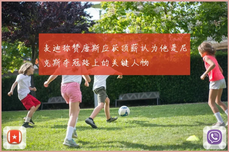 麦迪称赞唐斯应获顶薪认为他是尼克斯夺冠路上的关键人物
